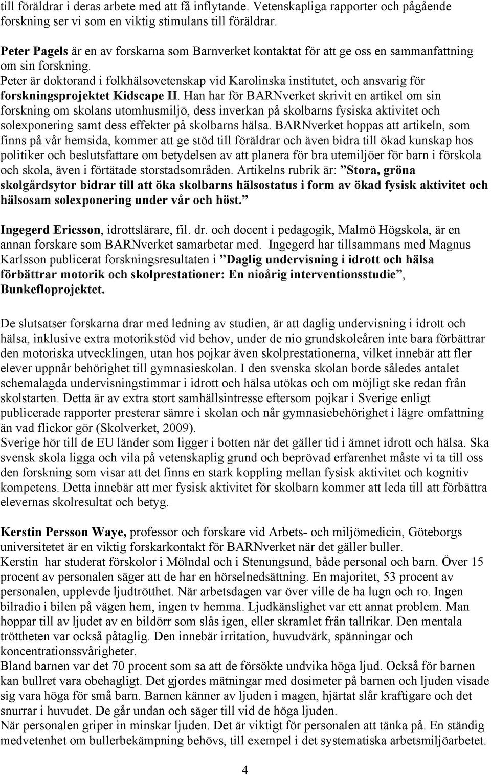 Peter är doktorand i folkhälsovetenskap vid Karolinska institutet, och ansvarig för forskningsprojektet Kidscape II.