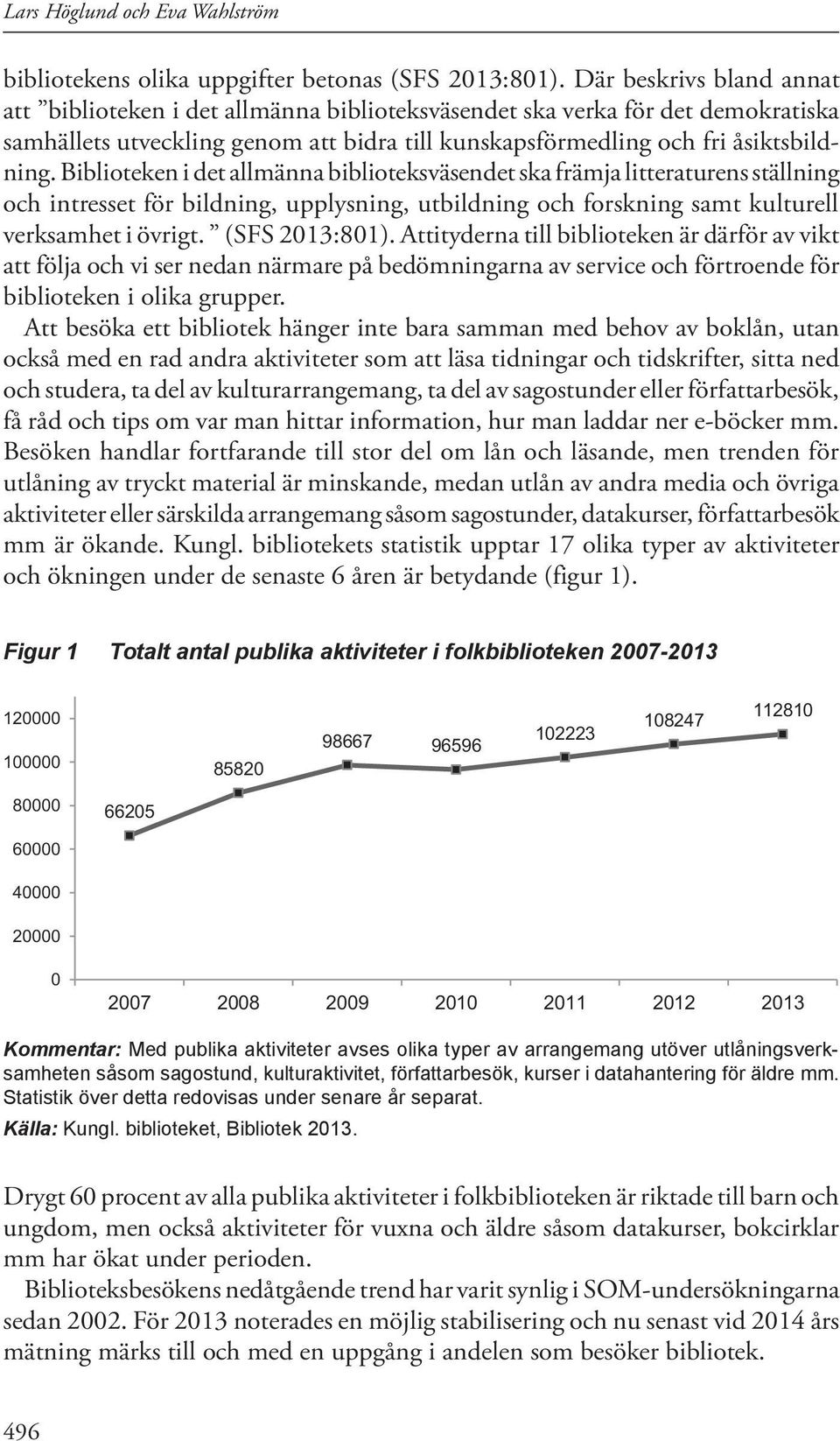 Biblioteken i det allmänna biblioteksväsendet ska främja litteraturens ställning och intresset för bildning, upplysning, utbildning och forskning samt kulturell verksamhet i övrigt. (SFS 2013:801).