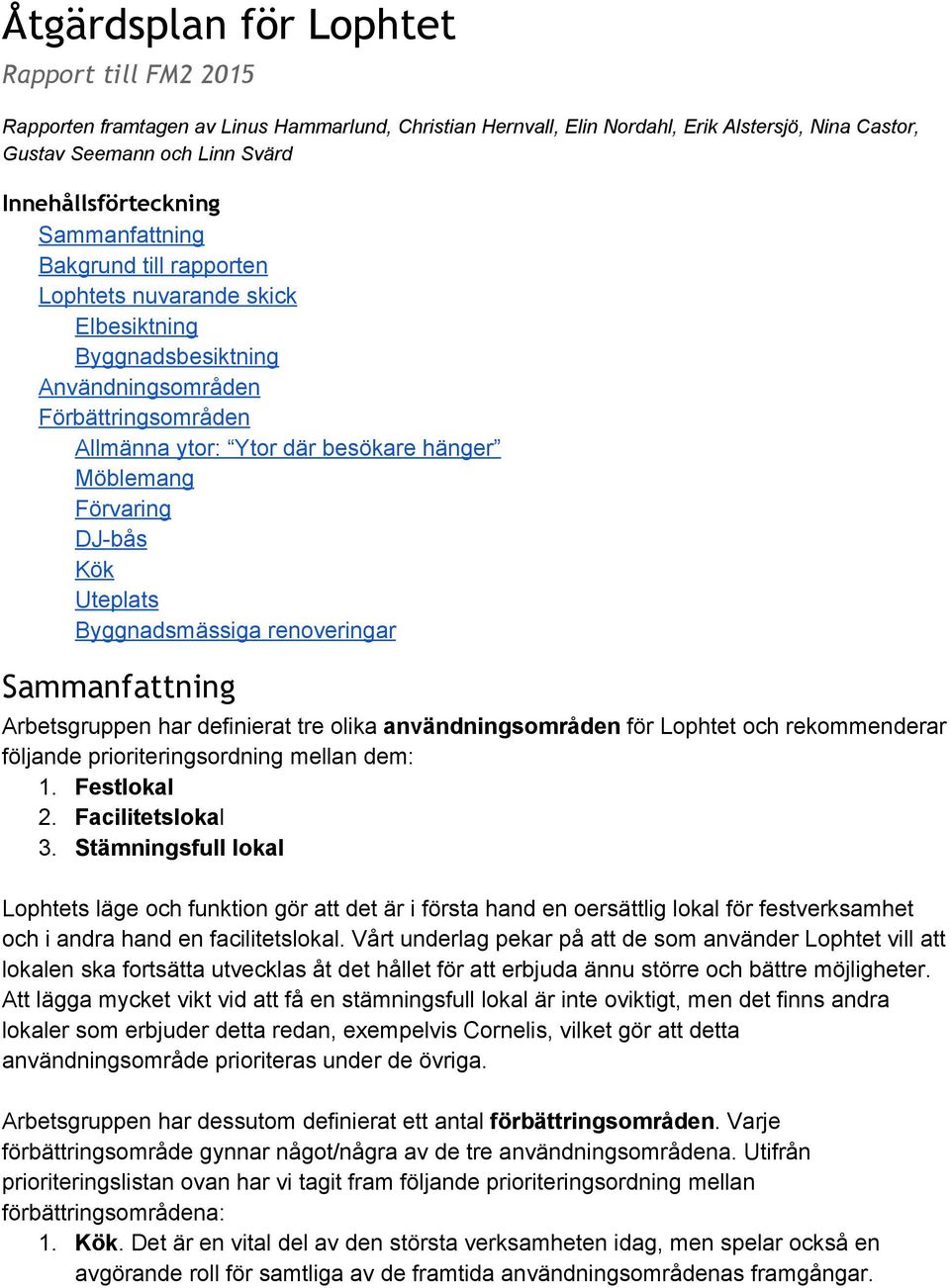 Möblemang Förvaring DJ bås Kök Uteplats Byggnadsmässiga renoveringar Sammanfattning Arbetsgruppen har definierat tre olika användningsområden för Lophtet och rekommenderar följande