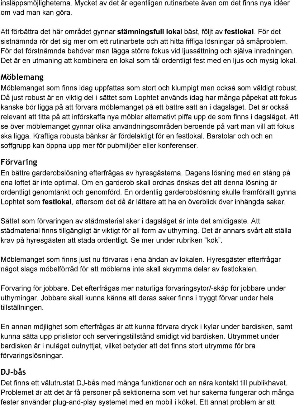 Det är en utmaning att kombinera en lokal som tål ordentligt fest med en ljus och mysig lokal. Möblemang Möblemanget som finns idag uppfattas som stort och klumpigt men också som väldigt robust.