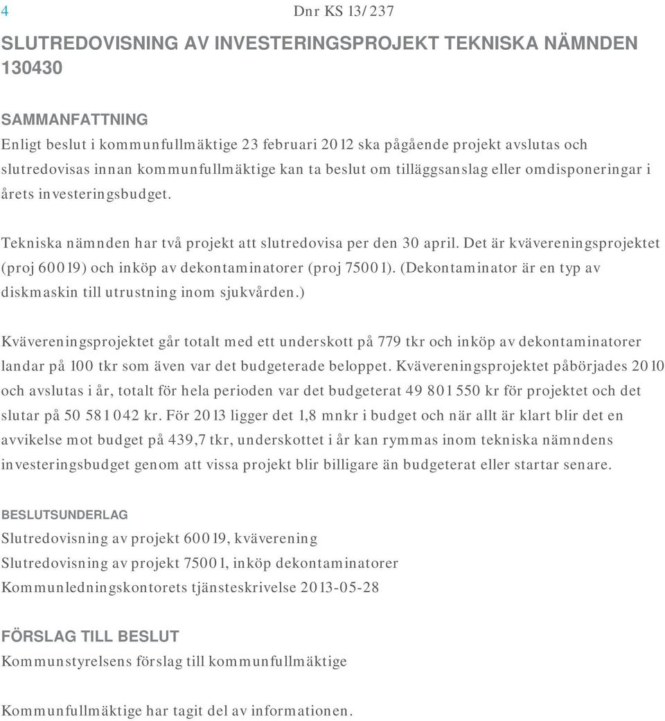 Det är kvävereningsprojektet (proj 60019) och inköp av dekontaminatorer (proj 75001). (Dekontaminator är en typ av diskmaskin till utrustning inom sjukvården.