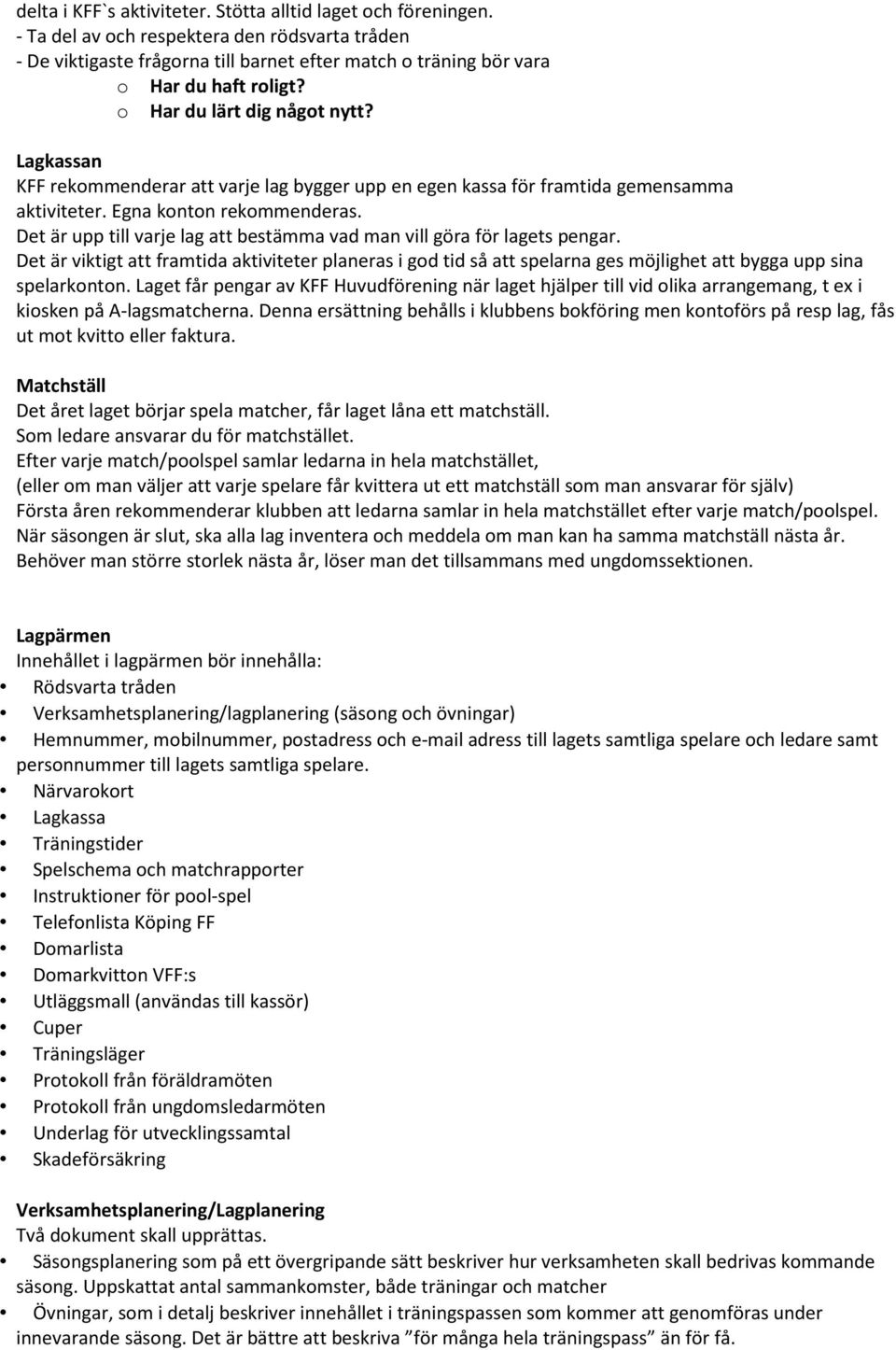 Det är upp till varje lag att bestämma vad man vill göra för lagets pengar. Det är viktigt att framtida aktiviteter planeras i god tid så att spelarna ges möjlighet att bygga upp sina spelarkonton.