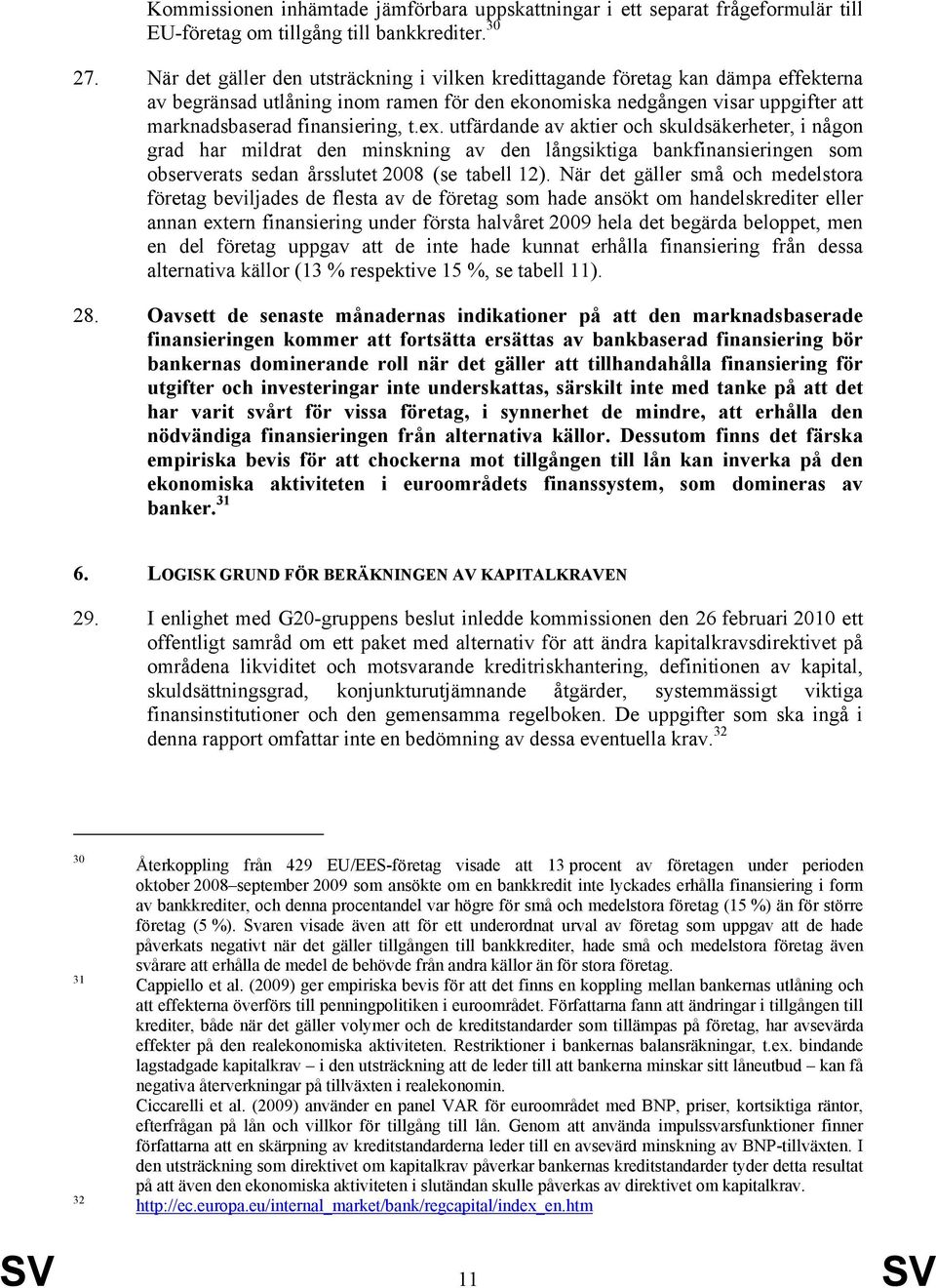 ex. utfärdande av aktier och skuldsäkerheter, i någon grad har mildrat den minskning av den långsiktiga bankfinansieringen som observerats sedan årsslutet 2008 (se tabell 12).