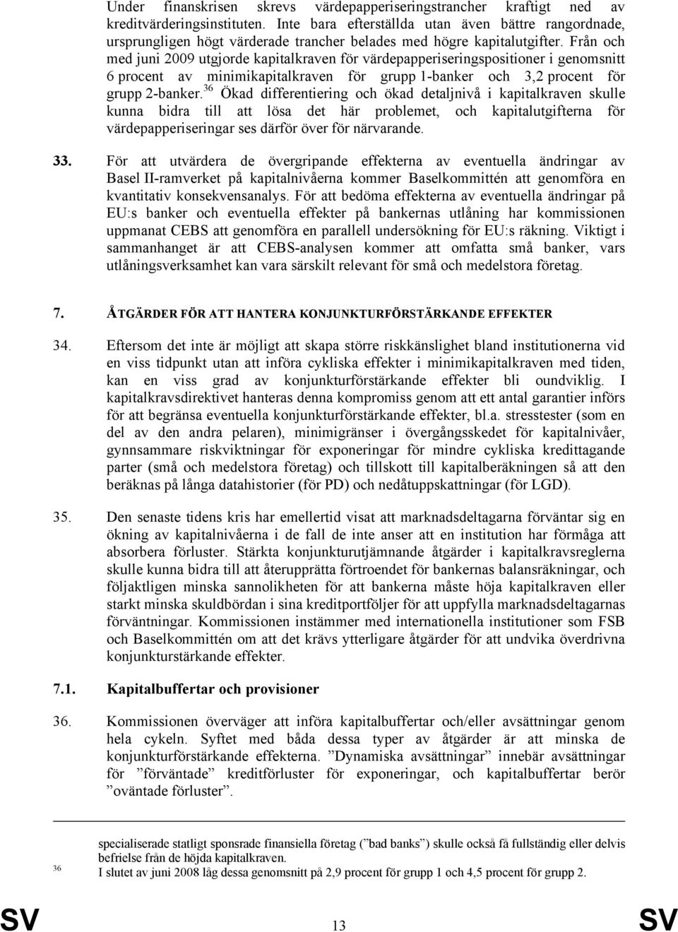 Från och med juni 2009 utgjorde kapitalkraven för värdepapperiseringspositioner i genomsnitt 6 procent av minimikapitalkraven för grupp 1-banker och 3,2 procent för grupp 2-banker.