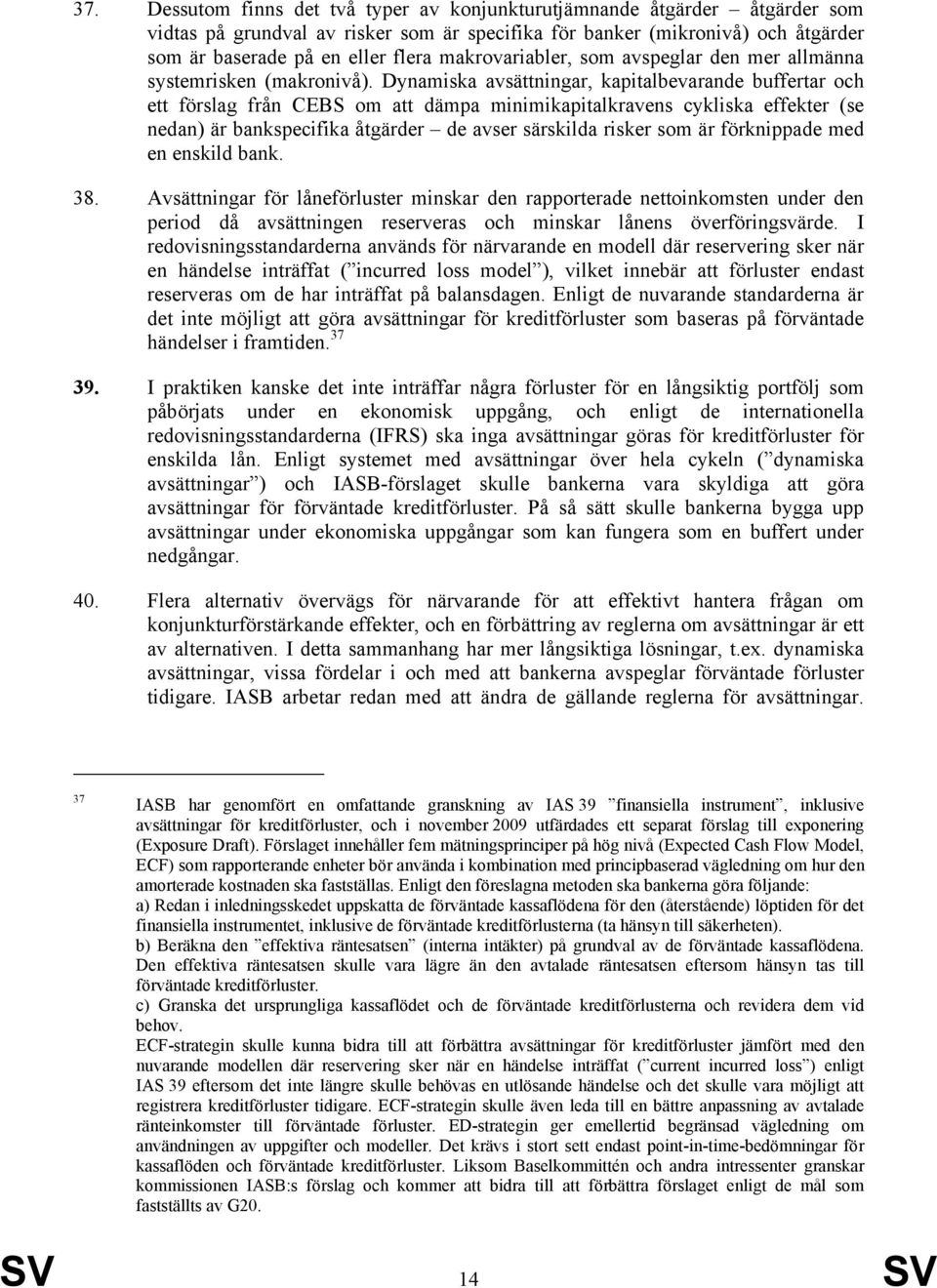 Dynamiska avsättningar, kapitalbevarande buffertar och ett förslag från CEBS om att dämpa minimikapitalkravens cykliska effekter (se nedan) är bankspecifika åtgärder de avser särskilda risker som är