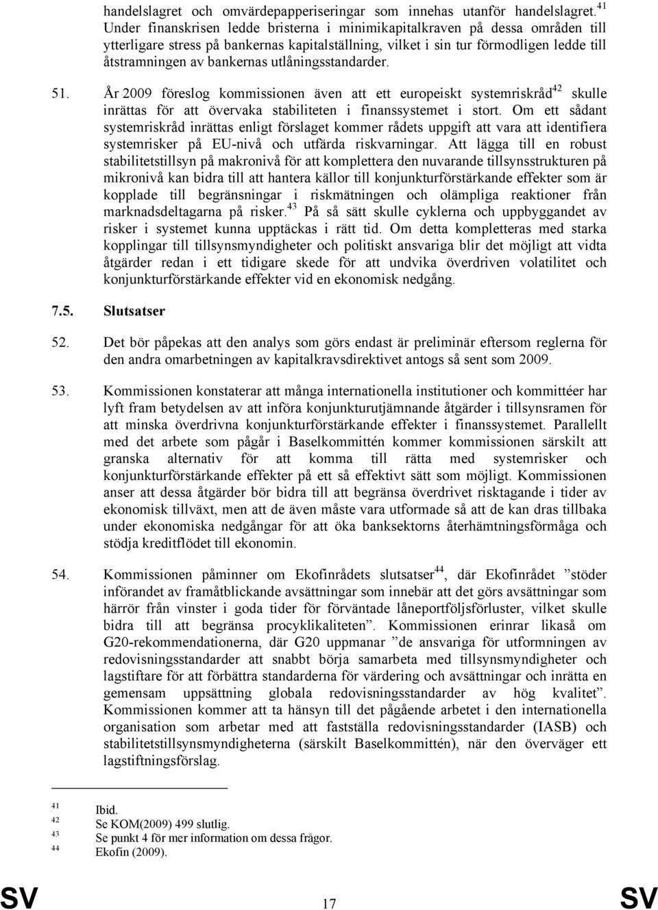 utlåningsstandarder. 51. År 2009 föreslog kommissionen även att ett europeiskt systemriskråd 42 skulle inrättas för att övervaka stabiliteten i finanssystemet i stort.