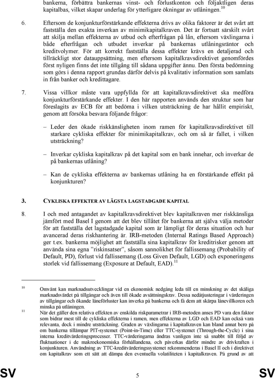 Det är fortsatt särskilt svårt att skilja mellan effekterna av utbud och efterfrågan på lån, eftersom växlingarna i både efterfrågan och utbudet inverkar på bankernas utlåningsräntor och