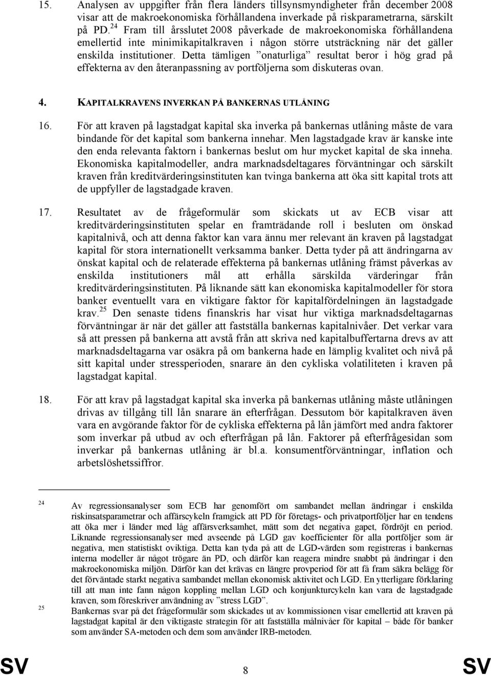 Detta tämligen onaturliga resultat beror i hög grad på effekterna av den återanpassning av portföljerna som diskuteras ovan. 4. KAPITALKRAVENS INVERKAN PÅ BANKERNAS UTLÅNING 16.