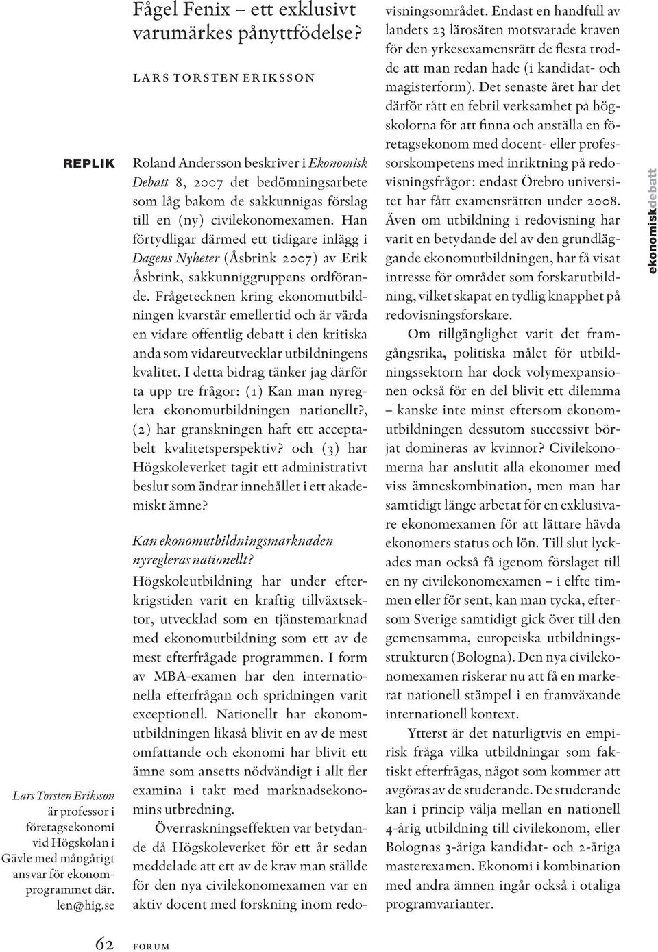 Han förtydligar därmed ett tidigare inlägg i Dagens Nyheter (Åsbrink 2007) av Erik Åsbrink, sakkunniggruppens ordförande.