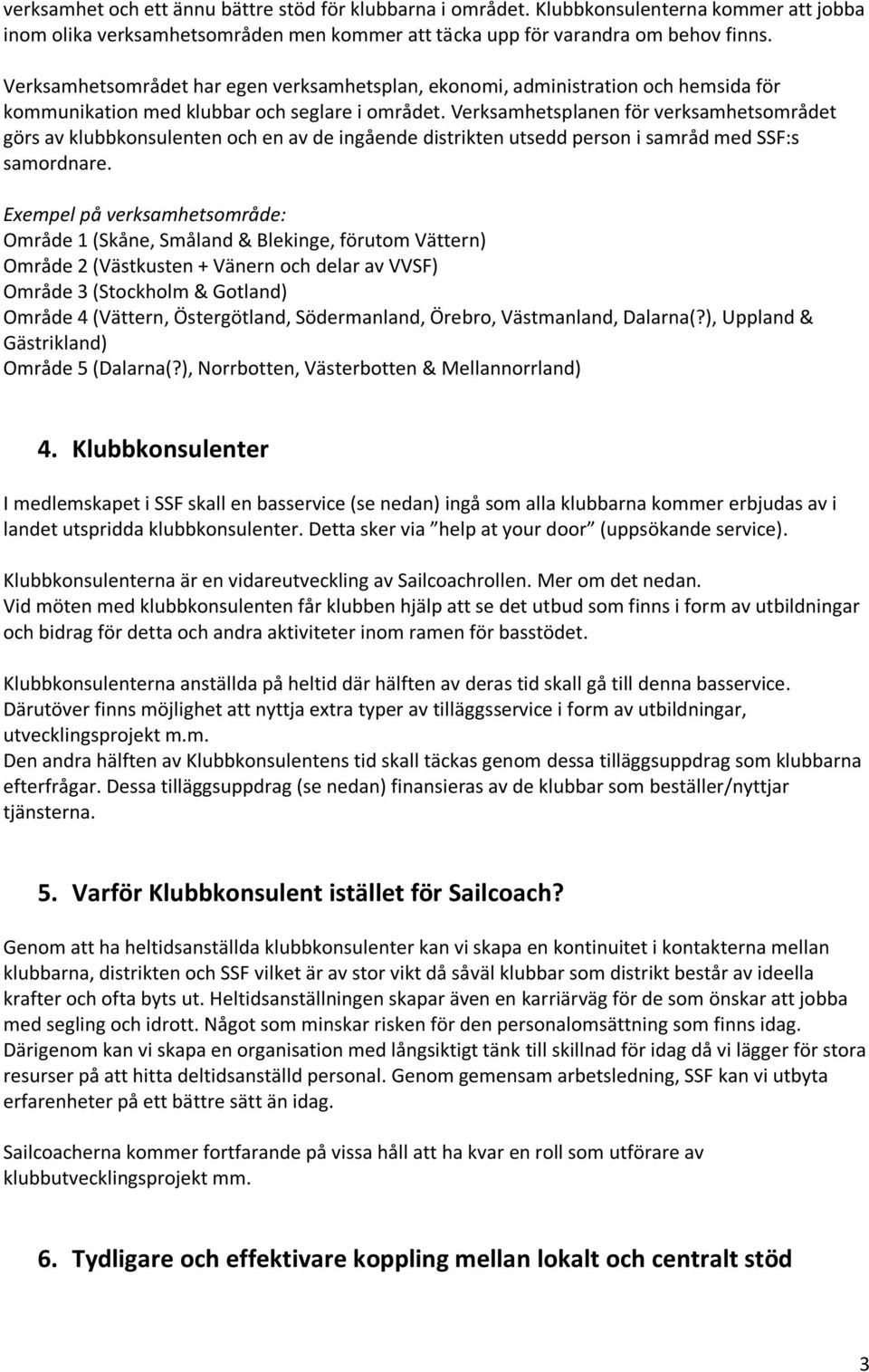 Verksamhetsplanen för verksamhetsområdet görs av klubbkonsulenten och en av de ingående distrikten utsedd person i samråd med SSF:s samordnare.