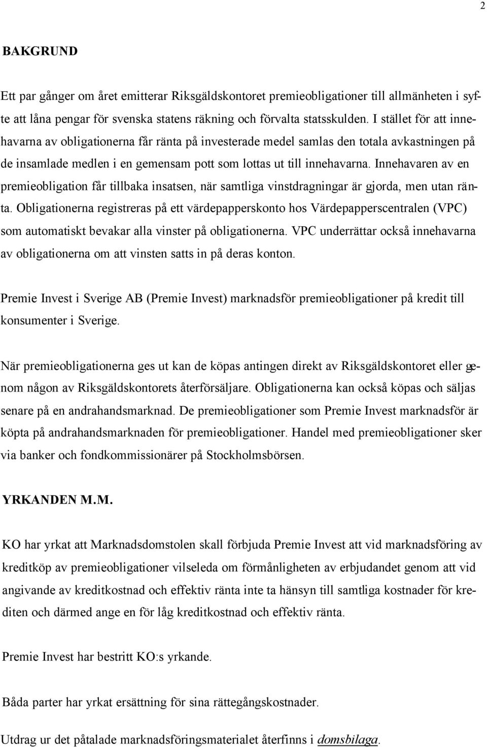 Innehavaren av en premieobligation får tillbaka insatsen, när samtliga vinstdragningar är gjorda, men utan ränta.