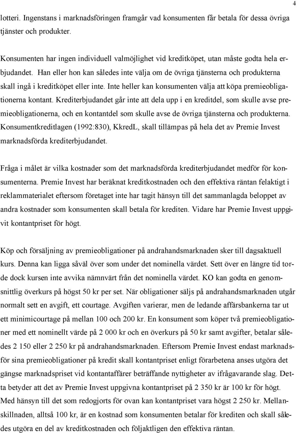 Han eller hon kan således inte välja om de övriga tjänsterna och produkterna skall ingå i kreditköpet eller inte. Inte heller kan konsumenten välja att köpa premieobligationerna kontant.