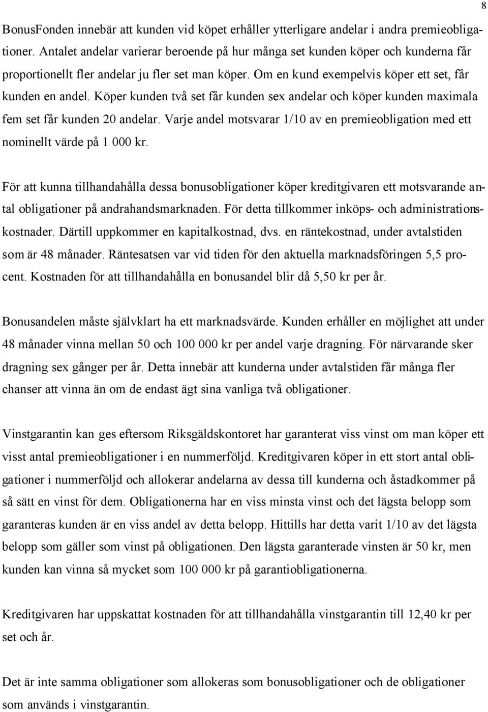 Köper kunden två set får kunden sex andelar och köper kunden maximala fem set får kunden 20 andelar. Varje andel motsvarar 1/10 av en premieobligation med ett nominellt värde på 1 000 kr.