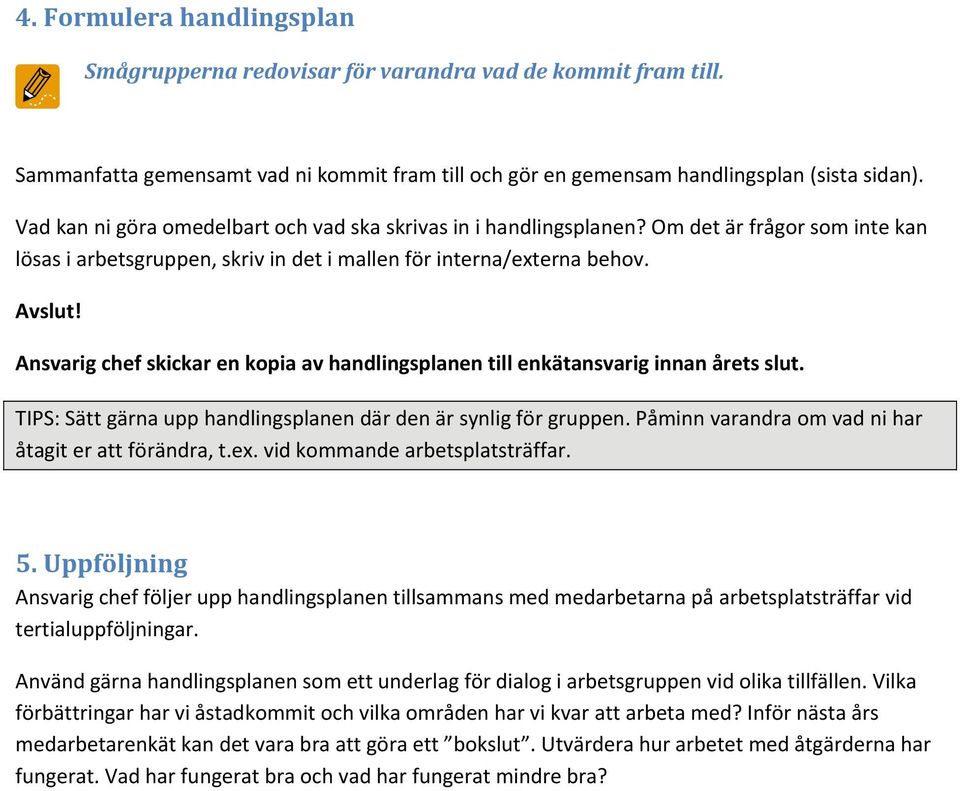 Ansvarig chef skickar en kopia av handlingsplanen till enkätansvarig innan årets slut. TIPS: Sätt gärna upp handlingsplanen där den är synlig för gruppen.