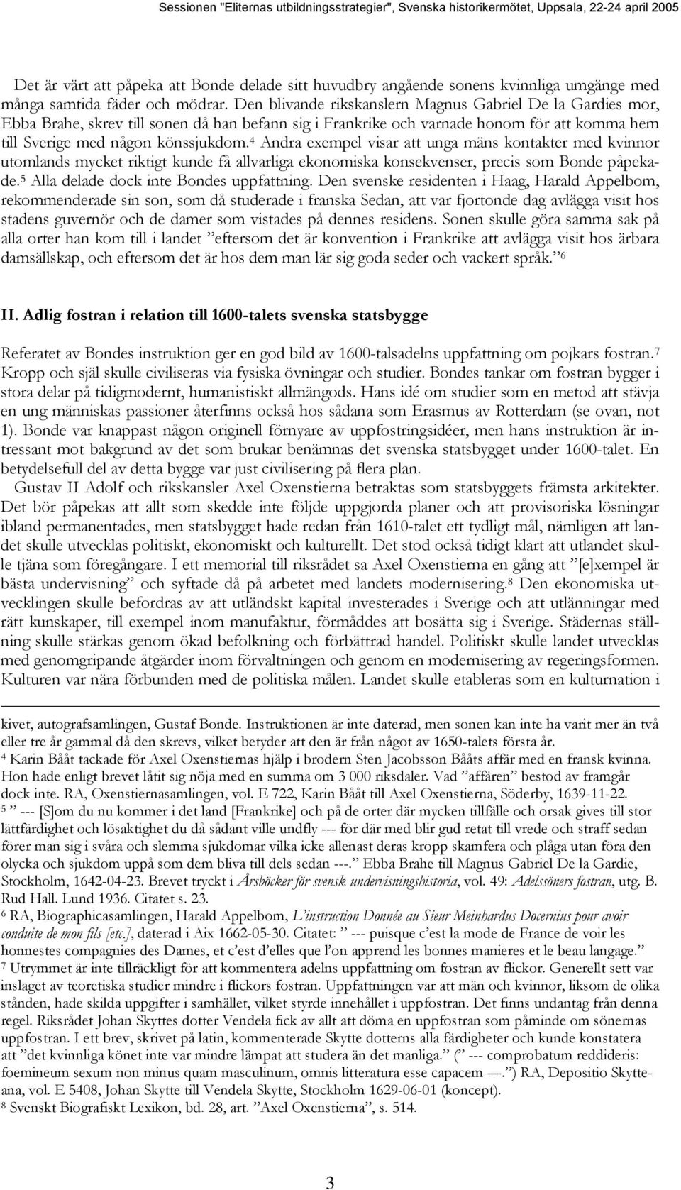 4 Andra exempel visar att unga mäns kontakter med kvinnor utomlands mycket riktigt kunde få allvarliga ekonomiska konsekvenser, precis som Bonde påpekade. 5 Alla delade dock inte Bondes uppfattning.