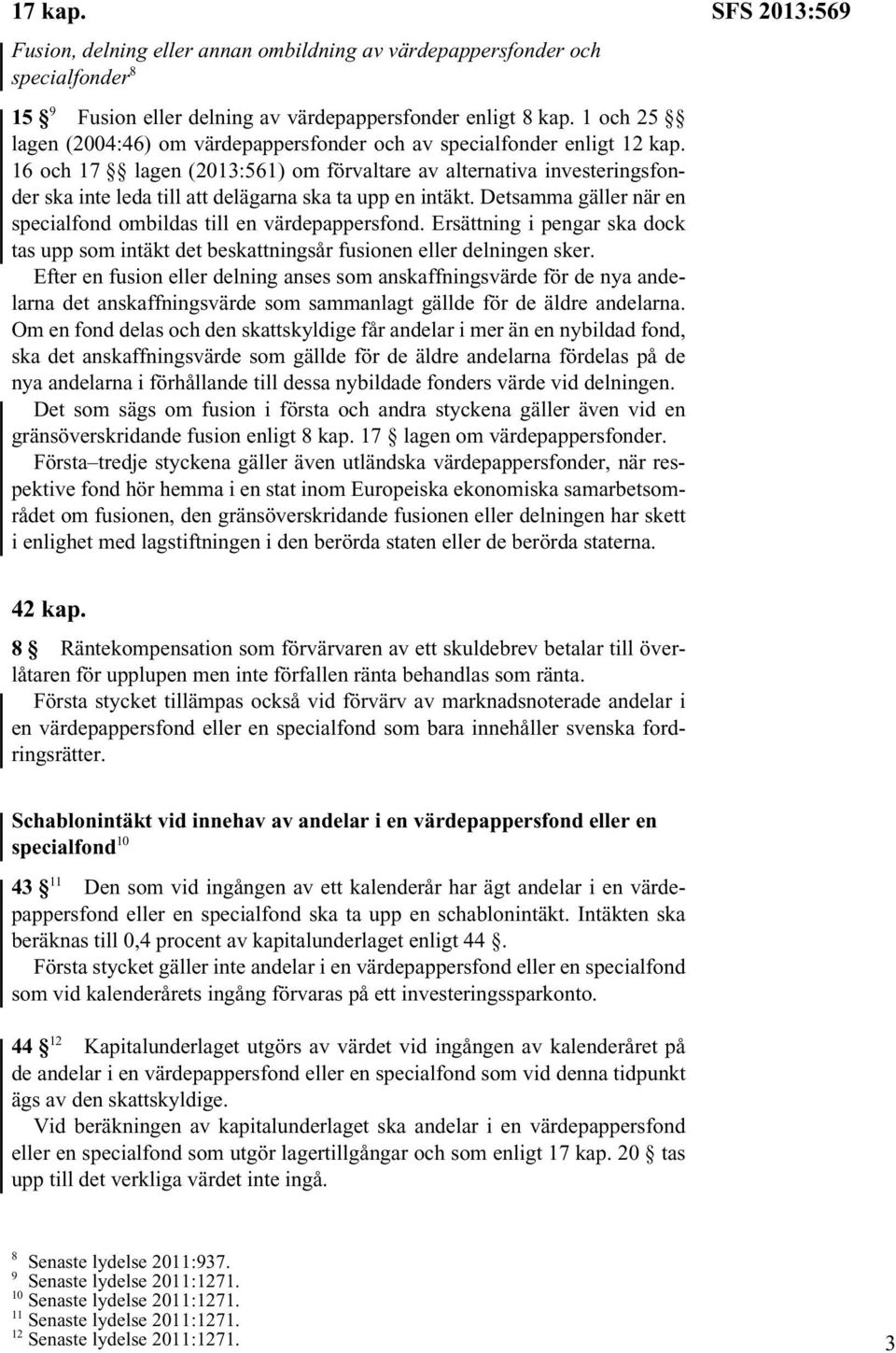 16 och 17 lagen (2013:561) om förvaltare av alternativa investeringsfonder ska inte leda till att delägarna ska ta upp en intäkt. Detsamma gäller när en specialfond ombildas till en värdepappersfond.