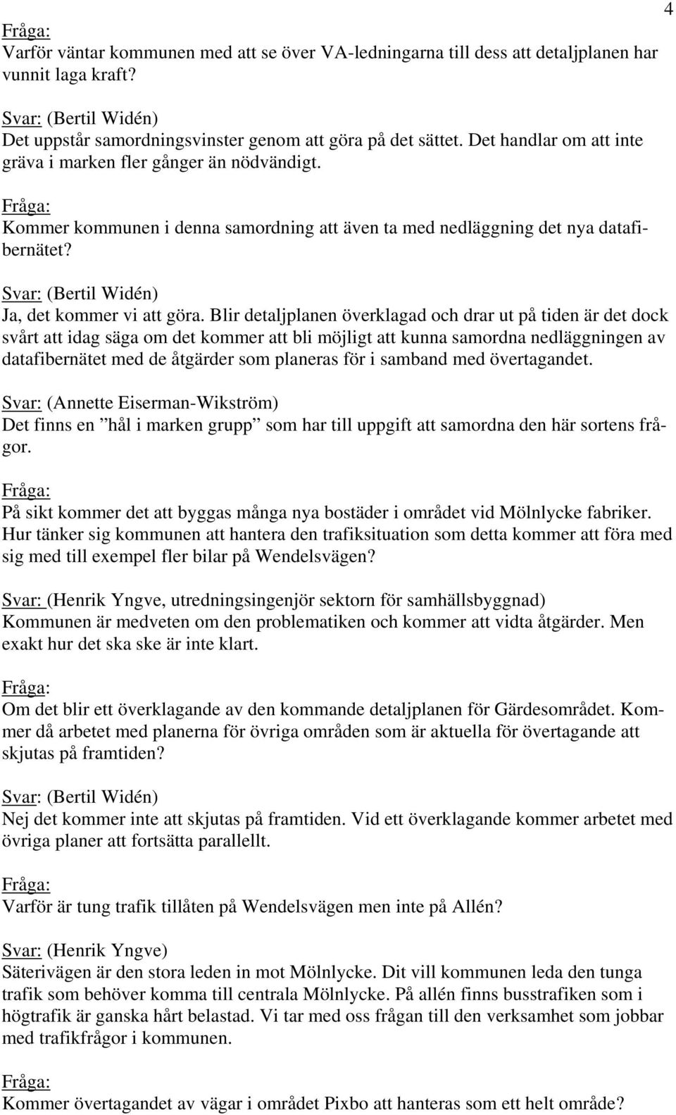 Blir detaljplanen överklagad och drar ut på tiden är det dock svårt att idag säga om det kommer att bli möjligt att kunna samordna nedläggningen av datafibernätet med de åtgärder som planeras för i