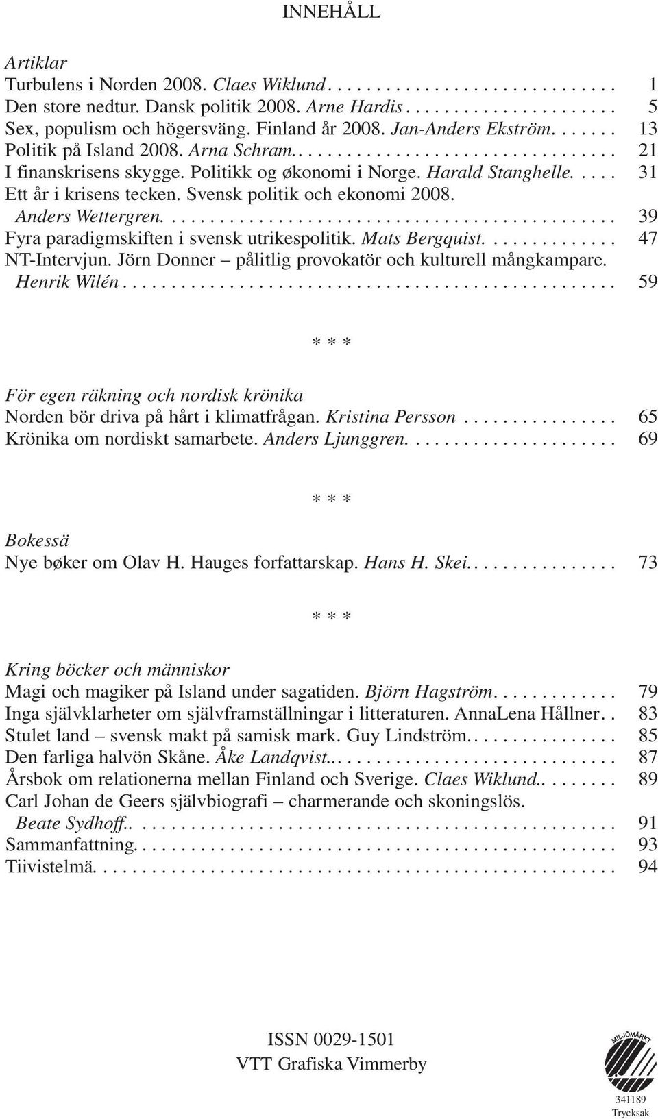 Anders Wettergren.... 39 Fyra paradigmskiften i svensk utrikespolitik. Mats Bergquist.... 47 NT-Intervjun. Jörn Donner pålitlig provokatör och kulturell mångkampare. Henrik Wilén.