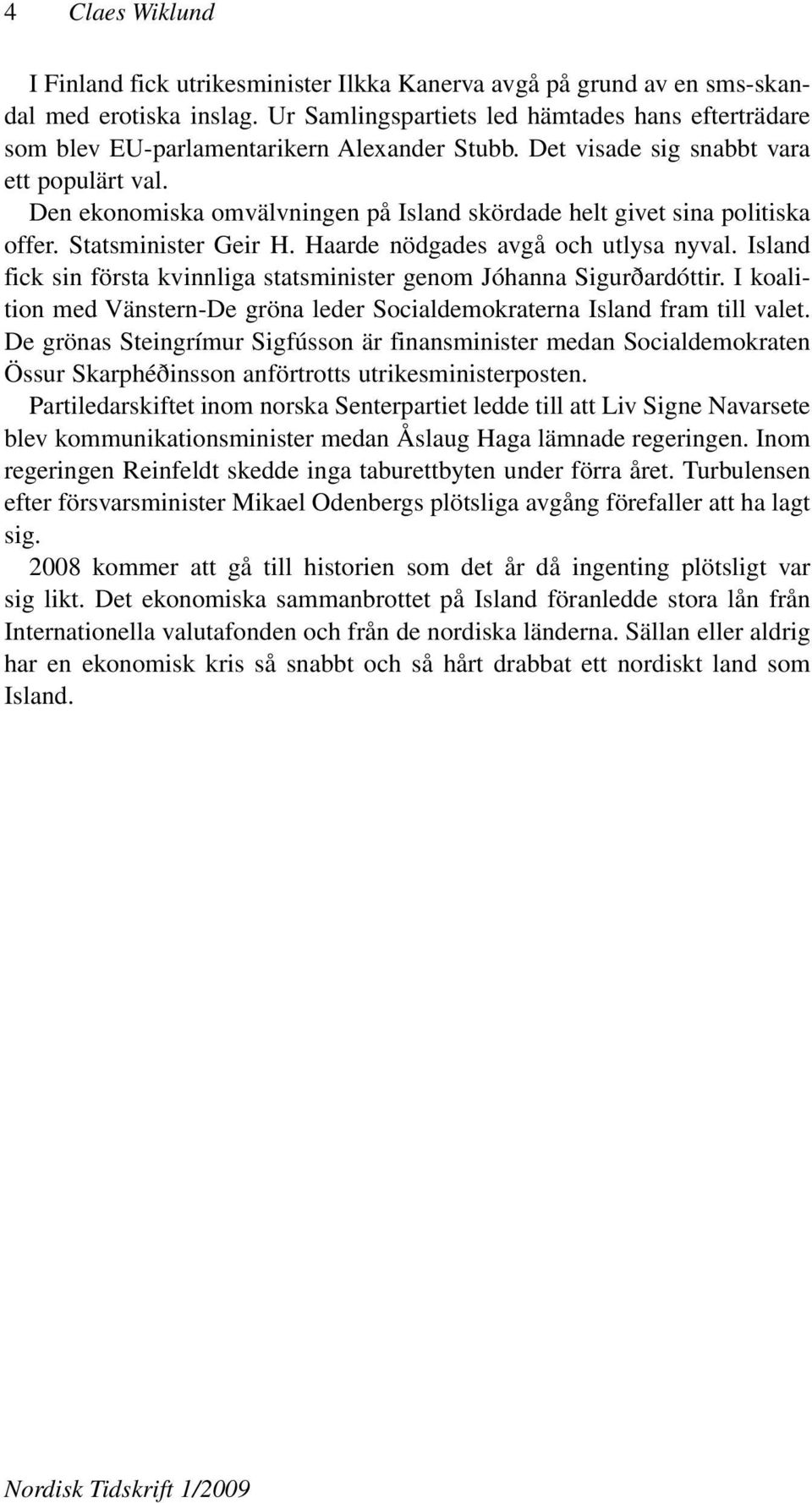 Den ekonomiska omvälvningen på Island skördade helt givet sina politiska offer. Statsminister Geir H. Haarde nödgades avgå och utlysa nyval.