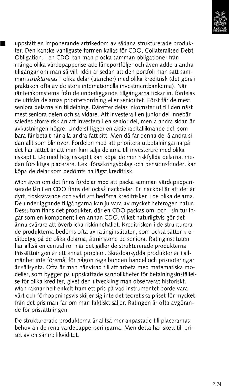 Idén är sedan att den portfölj man satt samman struktureras i olika delar (trancher) med olika kreditrisk (det görs i praktiken ofta av de stora internationella investmentbankerna).