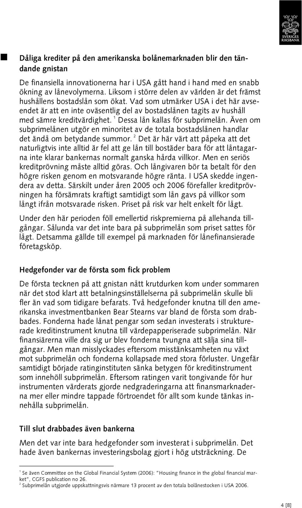 Vad som utmärker USA i det här avseendet är att en inte oväsentlig del av bostadslånen tagits av hushåll med sämre kreditvärdighet. 1 Dessa lån kallas för subprimelån.