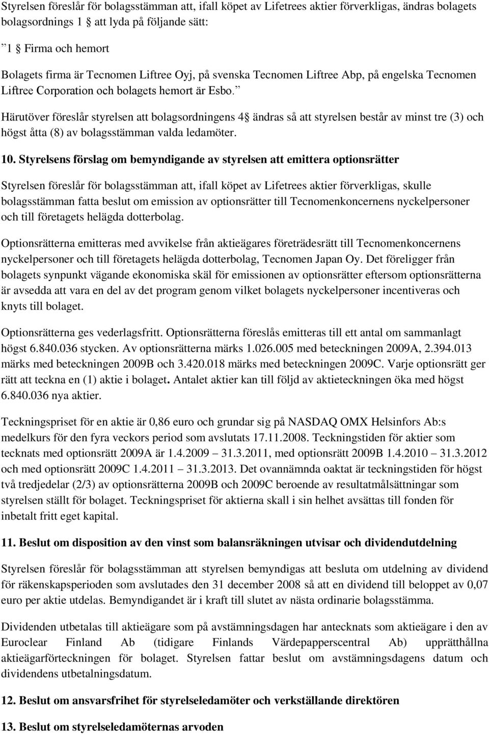 Härutöver föreslår styrelsen att bolagsordningens 4 ändras så att styrelsen består av minst tre (3) och högst åtta (8) av bolagsstämman valda ledamöter. 10.