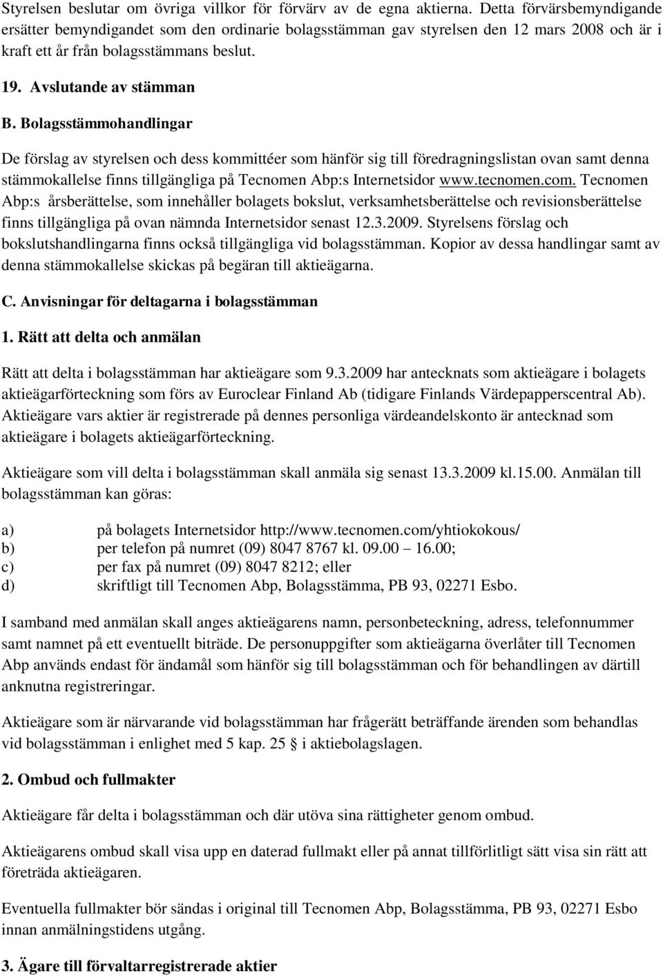 Bolagsstämmohandlingar De förslag av styrelsen och dess kommittéer som hänför sig till föredragningslistan ovan samt denna stämmokallelse finns tillgängliga på Tecnomen Abp:s Internetsidor www.