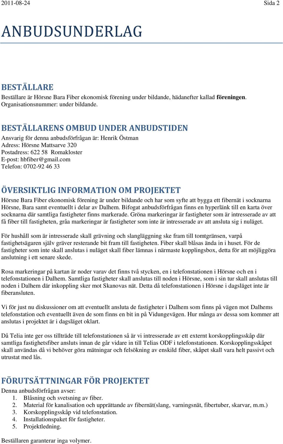 com Telefon: 0702-92 46 33 ÖVERSIKTLIG INFORMATION OM PROJEKTET Hörsne Bara Fiber ekonomisk förening är under bildande och har som syfte att bygga ett fibernät i socknarna Hörsne, Bara samt