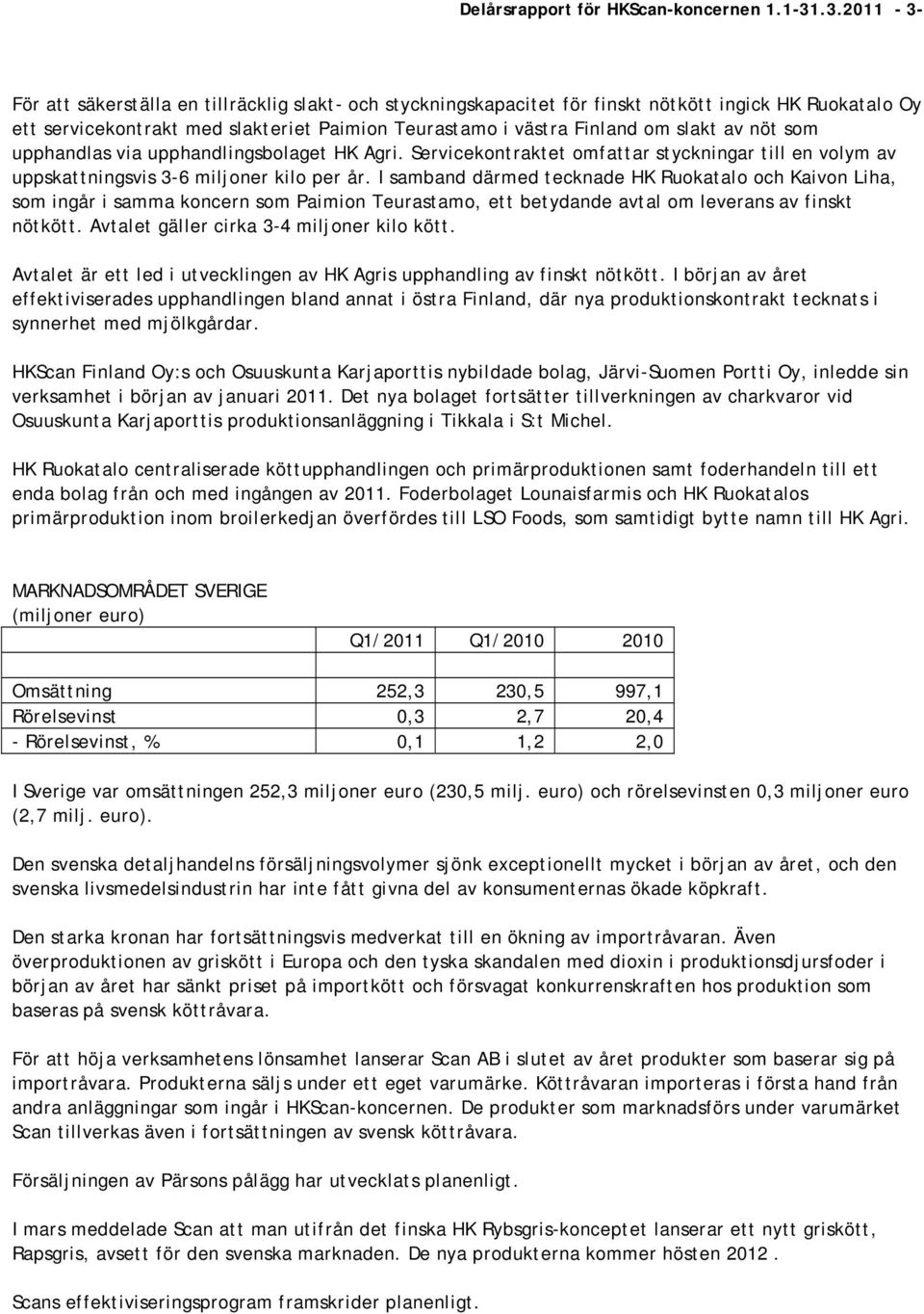 av nöt som upphandlas via upphandlingsbolaget HK Agri. Servicekontraktet omfattar styckningar till en volym av uppskattningsvis 3-6 miljoner kilo per år.