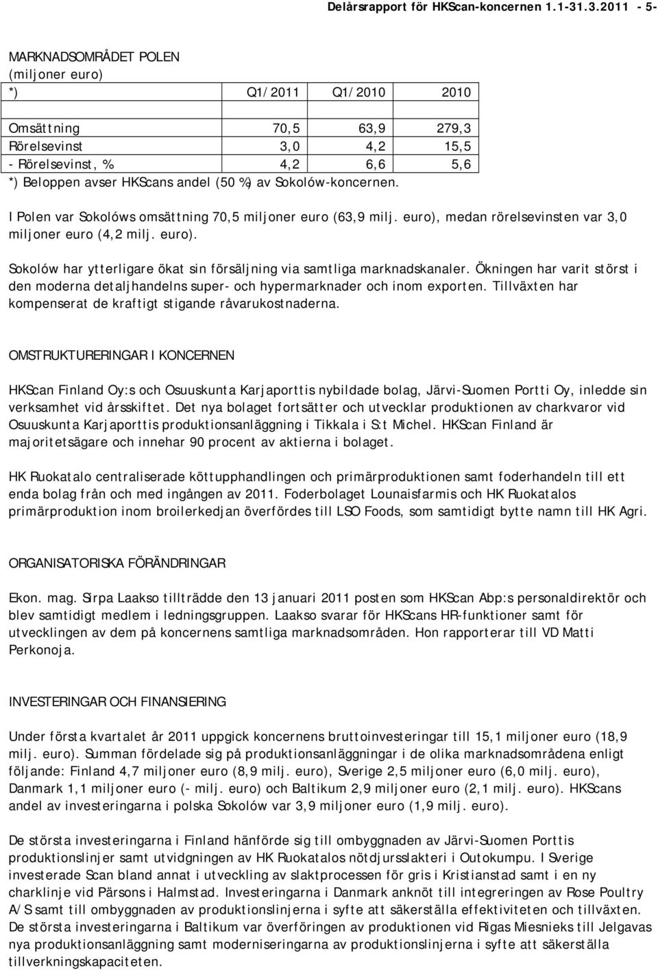 I Polen var Sokolóws omsättning 70,5 miljoner euro (63,9 milj. euro), medan rörelsevinsten var 3,0 miljoner euro (4,2 milj. euro). Sokolów har ytterligare ökat sin försäljning via samtliga marknadskanaler.