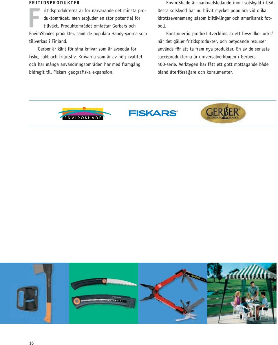 Knivarna som är av hög kvalitet och har många användningsområden har med framgång bidragit till Fiskars geografiska expansion. EnviroShade är marknadsledande inom solskydd i USA.