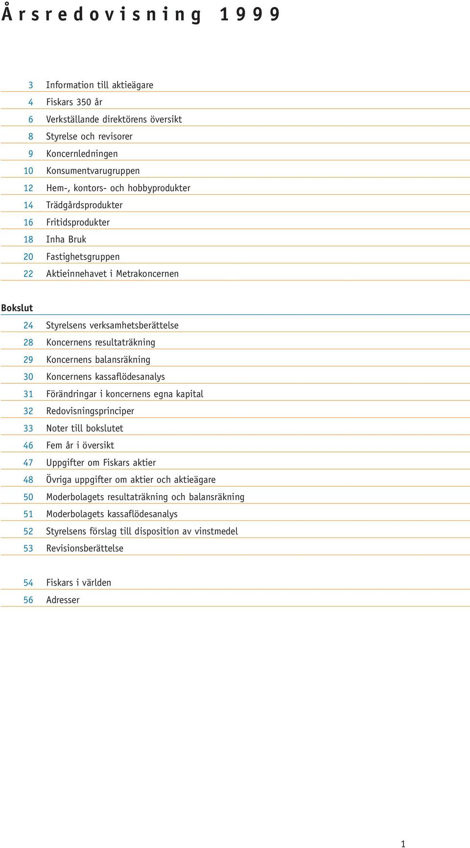 29 Koncernens balansräkning 30 Koncernens kassaflödesanalys 31 Förändringar i koncernens egna kapital 32 Redovisningsprinciper 33 Noter till bokslutet 46 Fem år i översikt 47 Uppgifter om Fiskars