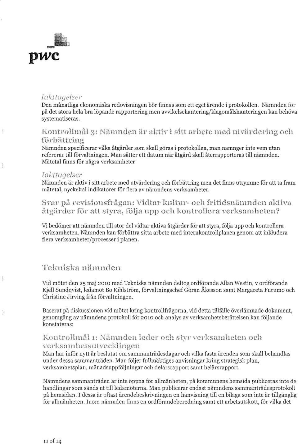 J Nämnden specificerar \1lka åtgärder som skall göras i protokollen, man namnger inte vem utan refererar till förvaltningen. Man sätter ett datum när åtgärd skall återrapporteras till nämnden.