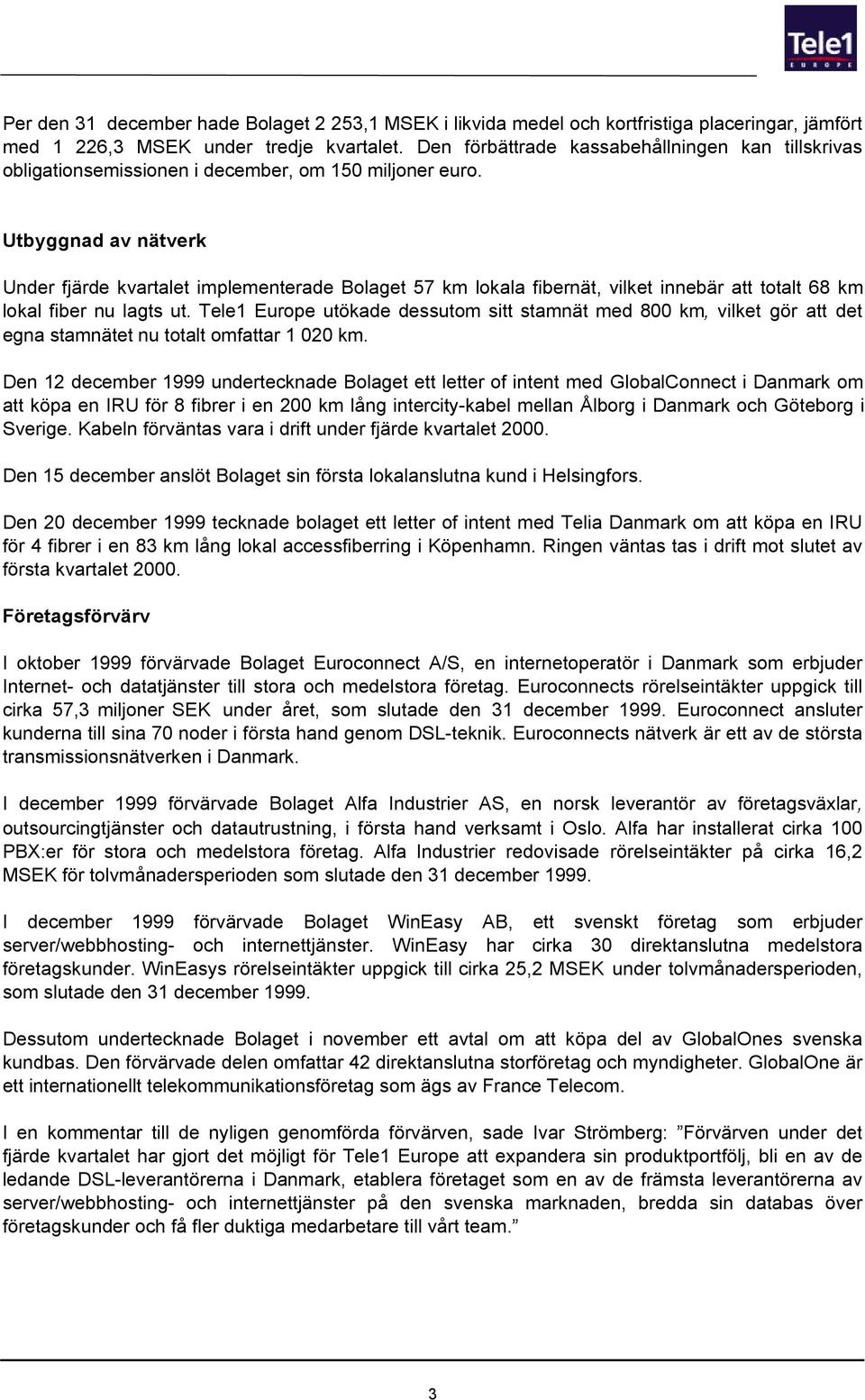 Utbyggnad av nätverk Under fjärde kvartalet implementerade Bolaget 57 km lokala fibernät, vilket innebär att totalt 68 km lokal fiber nu lagts ut.