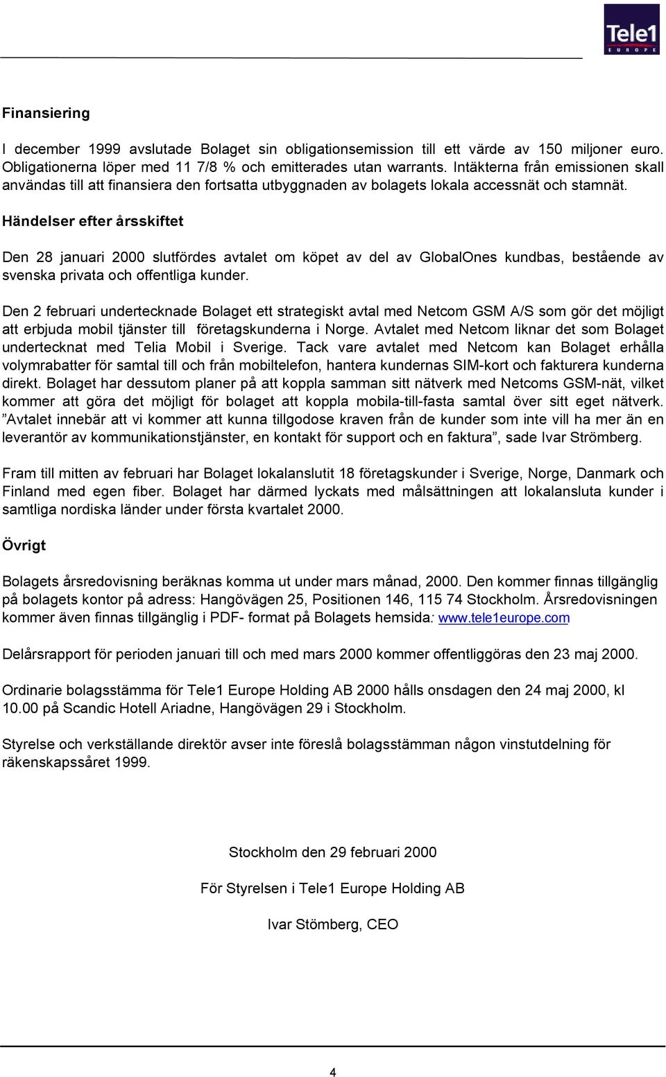 Händelser efter årsskiftet Den 28 januari 2000 slutfördes avtalet om köpet av del av GlobalOnes kundbas, bestående av svenska privata och offentliga kunder.