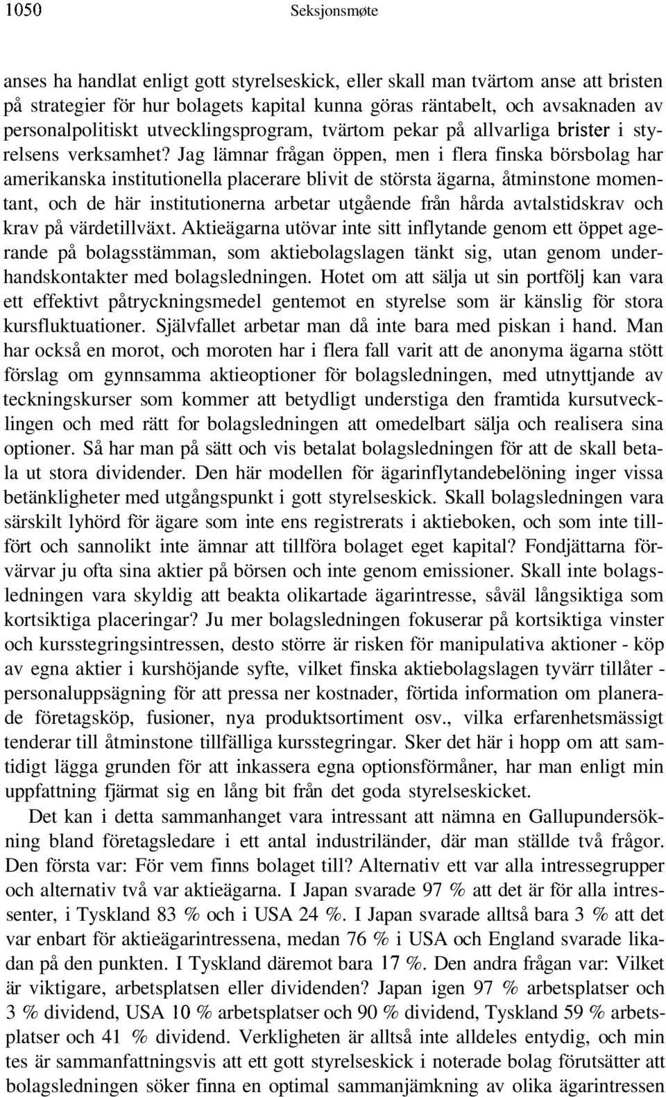 Jag lämnar frågan öppen, men i flera finska börsbolag har amerikanska institutionella placerare blivit de största ägarna, åtminstone momentant, och de här institutionerna arbetar utgående från hårda