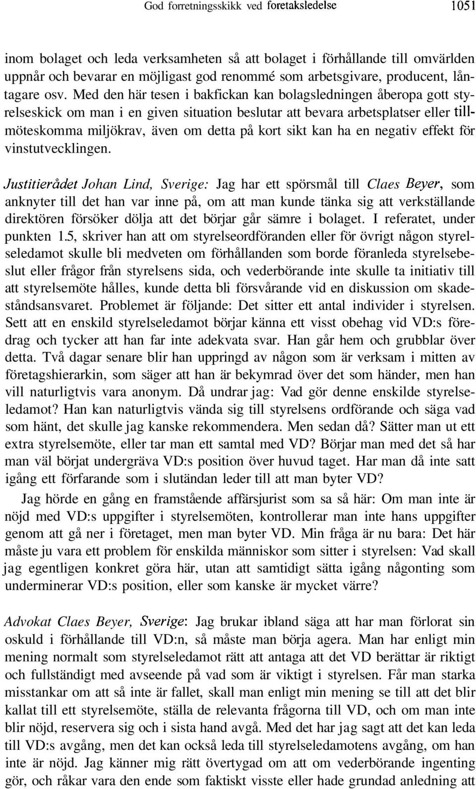 Med den här tesen i bakfickan kan bolagsledningen åberopa gott styrelseskick om man i en given situation beslutar att bevara arbetsplatser eller tillmöteskomma miljökrav, även om detta på kort sikt