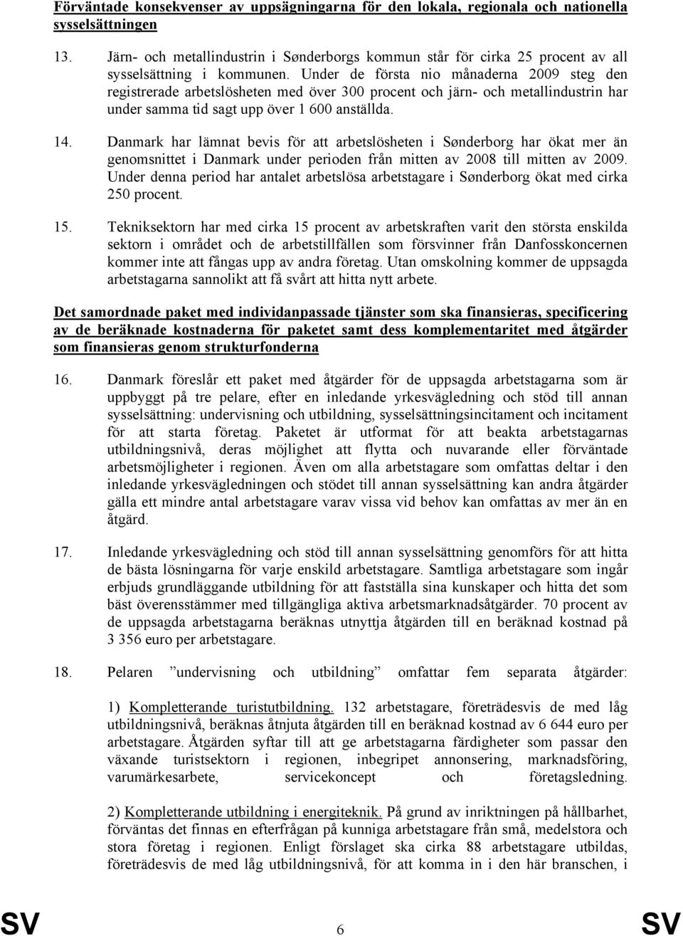 Under de första nio månaderna 2009 steg den registrerade arbetslösheten med över 300 procent och järn- och metallindustrin har under samma tid sagt upp över 1 600 anställda. 14.