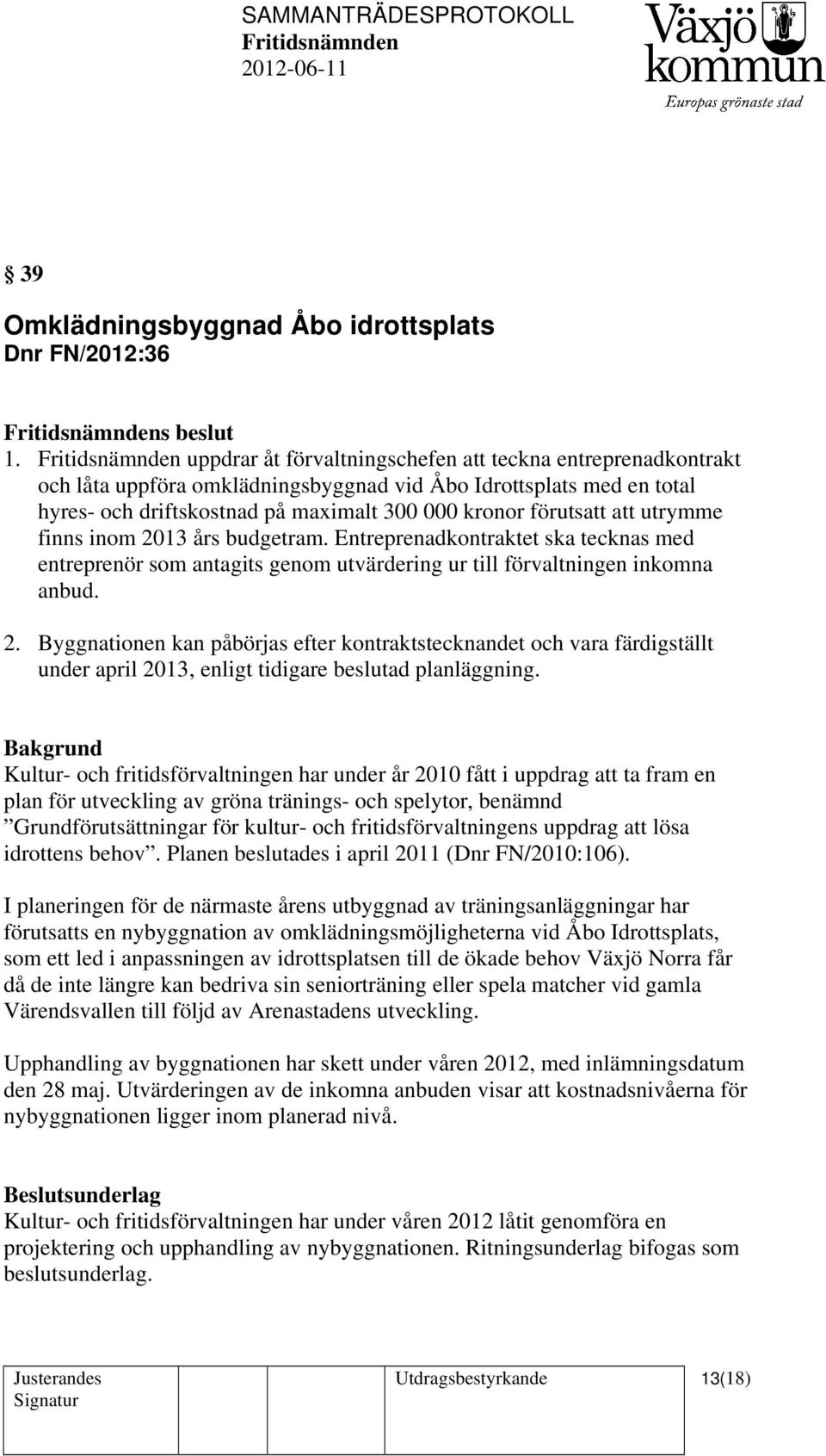 utrymme finns inom 2013 års budgetram. Entreprenadkontraktet ska tecknas med entreprenör som antagits genom utvärdering ur till förvaltningen inkomna anbud. 2. Byggnationen kan påbörjas efter kontraktstecknandet och vara färdigställt under april 2013, enligt tidigare beslutad planläggning.