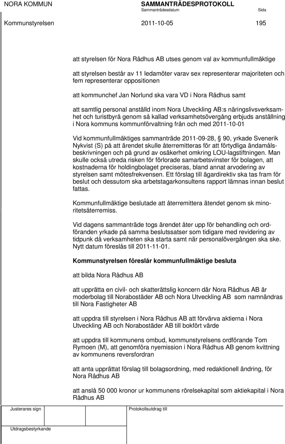 erbjuds anställning i Nora kommuns kommunförvaltning från och med 2011-10-01 Vid kommunfullmäktiges sammanträde 2011-09-28, 90, yrkade Svenerik Nykvist (S) på att ärendet skulle återremitteras för