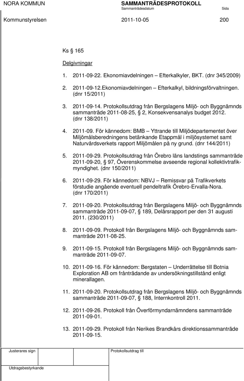 (dnr 144/2011) 5. 2011-09-29. Protokollsutdrag från Örebro läns landstings sammanträde 2011-09-20, 97, Överenskommelse avseende regional kollektivtrafikmyndighet. (dnr 150/2011) 6. 2011-09-29. För kännedom: NBVJ Remissvar på Trafikverkets förstudie angående eventuell pendeltrafik Örebro-Ervalla-Nora.