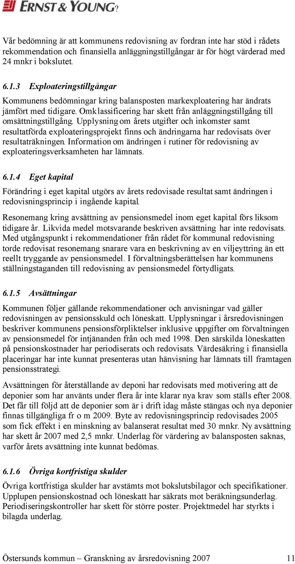 Upplysning om årets utgifter och inkomster samt resultatförda exploateringsprojekt finns och ändringarna har redovisats över resultaträkningen.