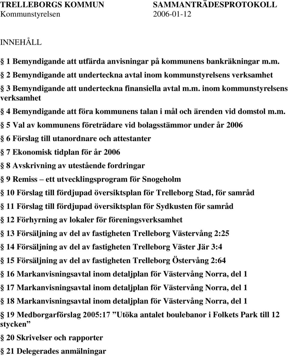 utanordnare och attestanter 7 Ekonomisk tidplan för år 2006 8 Avskrivning av utestående fordringar 9 Remiss ett utvecklingsprogram för Snogeholm 10 Förslag till fördjupad översiktsplan för Trelleborg
