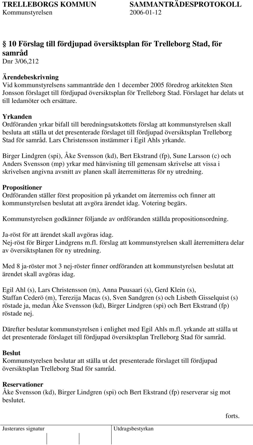 Yrkanden Ordföranden yrkar bifall till beredningsutskottets förslag att kommunstyrelsen skall besluta att ställa ut det presenterade förslaget till fördjupad översiktsplan Trelleborg Stad för samråd.