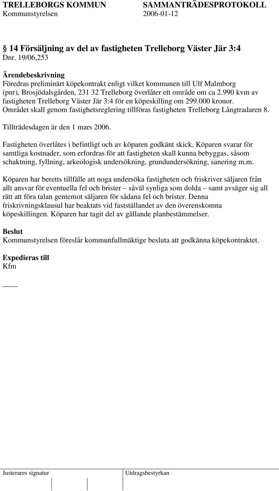 990 kvm av fastigheten Trelleborg Väster Jär 3:4 för en köpeskilling om 299.000 kronor. Området skall genom fastighetsreglering tillföras fastigheten Trelleborg Långtradaren 8.