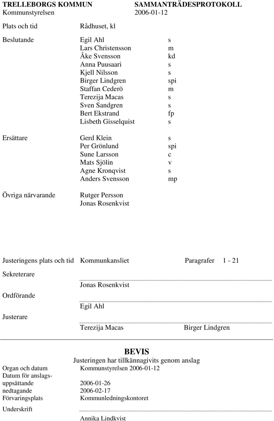 närvarande Rutger Persson Jonas Rosenkvist Justeringens plats och tid Kommunkansliet Paragrafer 1-21 Sekreterare Ordförande Justerare Jonas Rosenkvist Egil Ahl Terezija Macas Birger