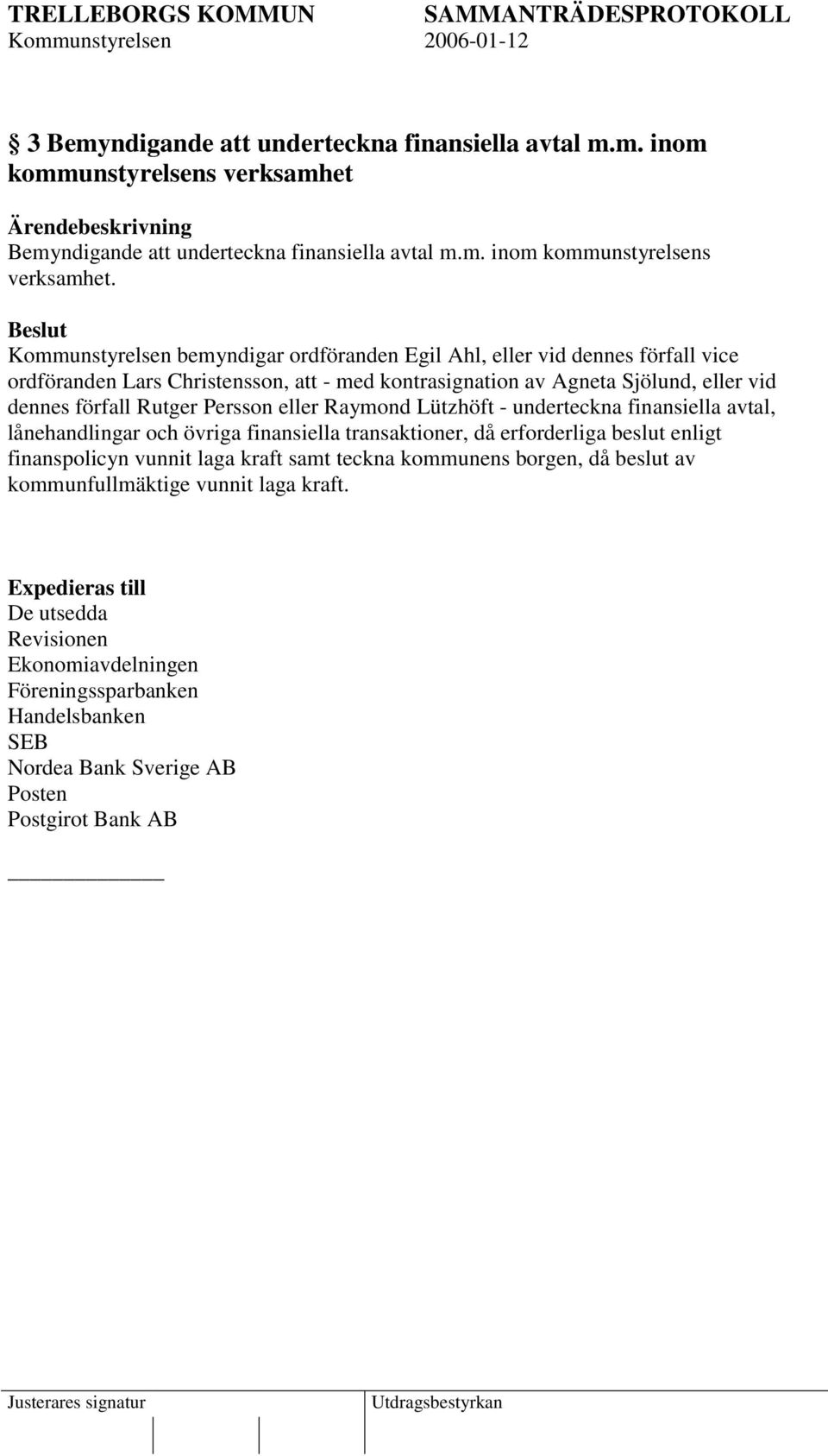 Kommunstyrelsen bemyndigar ordföranden Egil Ahl, eller vid dennes förfall vice ordföranden Lars Christensson, att - med kontrasignation av Agneta Sjölund, eller vid dennes förfall Rutger