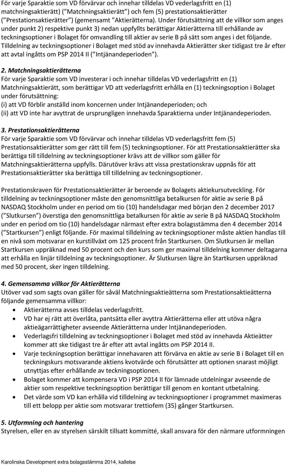 Under förutsättning att de villkor som anges under punkt 2) respektive punkt 3) nedan uppfyllts berättigar Aktierätterna till erhållande av teckningsoptioner i Bolaget för omvandling till aktier av