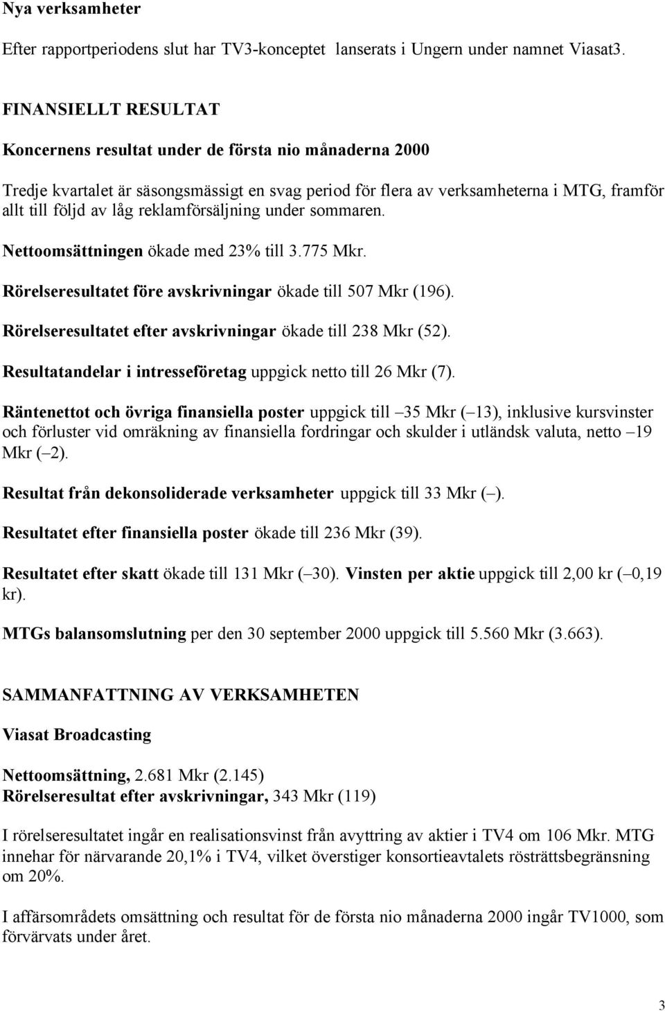 reklamförsäljning under sommaren. Nettoomsättningen ökade med 23% till 3.775 Mkr. Rörelseresultatet före avskrivningar ökade till 507 Mkr (196).