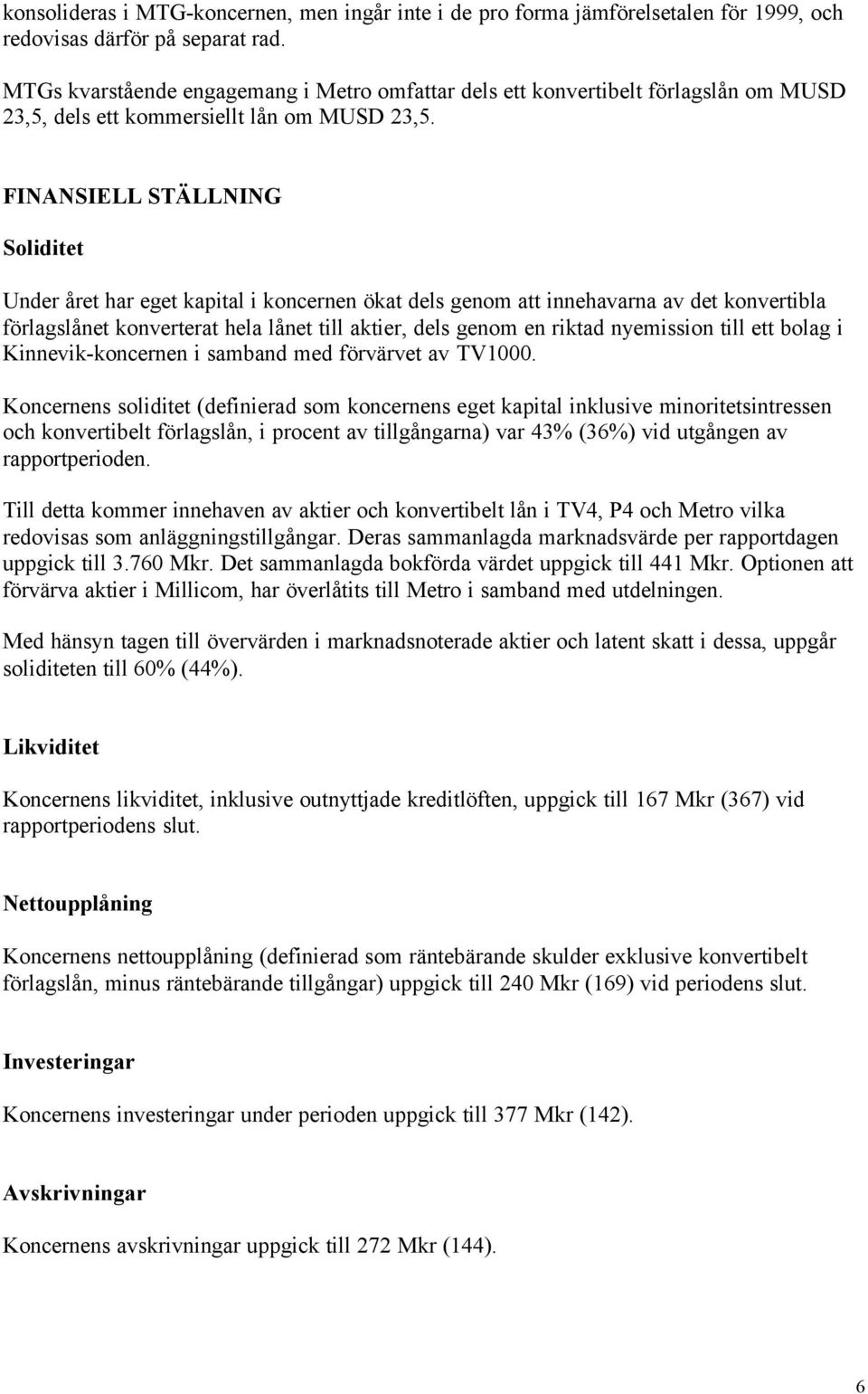 FINANSIELL STÄLLNING Soliditet Under året har eget kapital i koncernen ökat dels genom att innehavarna av det konvertibla förlagslånet konverterat hela lånet till aktier, dels genom en riktad